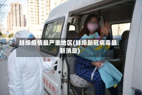 蚌埠疫情最严重地区(蚌埠新冠病毒最新消息)