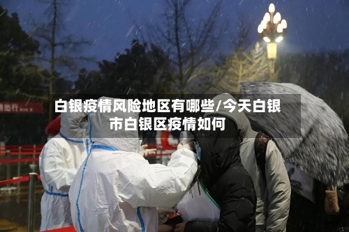 白银疫情风险地区有哪些/今天白银市白银区疫情如何-第1张图片