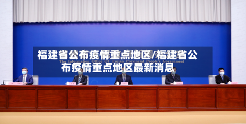 福建省公布疫情重点地区/福建省公布疫情重点地区最新消息