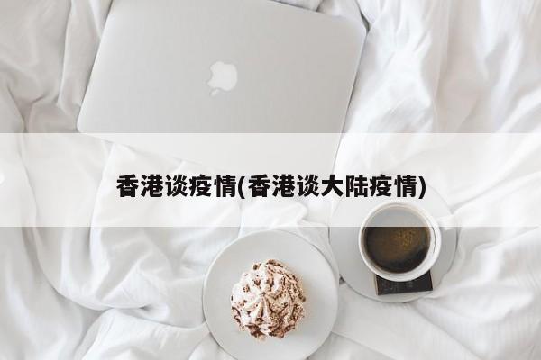 香港谈疫情(香港谈大陆疫情)
