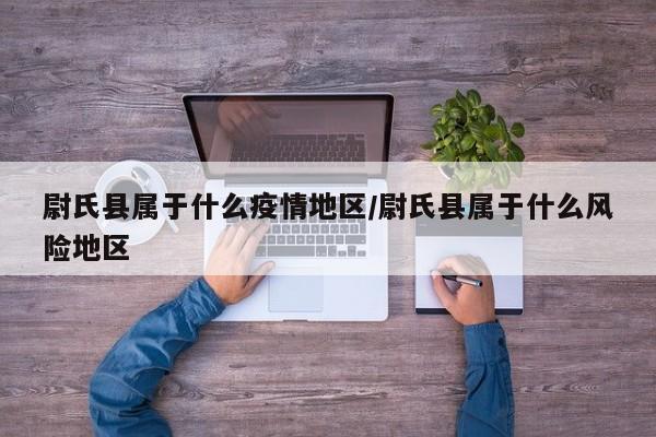 尉氏县属于什么疫情地区/尉氏县属于什么风险地区