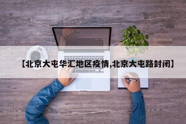 【北京大屯华汇地区疫情,北京大屯路封闭】
