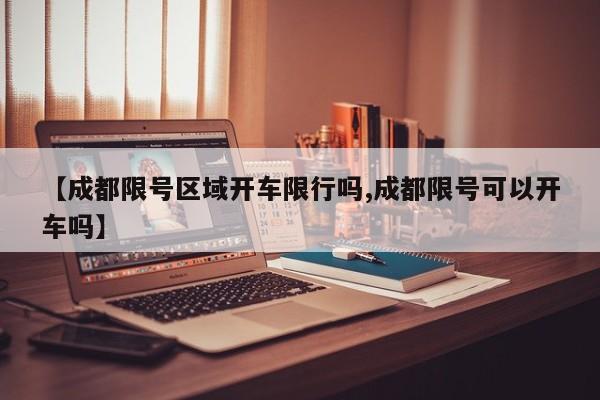 【成都限号区域开车限行吗,成都限号可以开车吗】