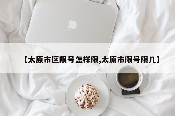 【太原市区限号怎样限,太原市限号限几】