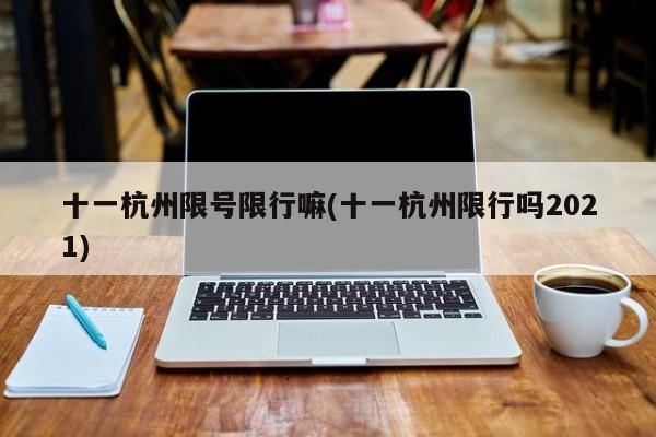 十一杭州限号限行嘛(十一杭州限行吗2021)