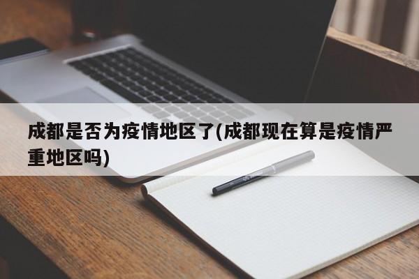 成都是否为疫情地区了(成都现在算是疫情严重地区吗)