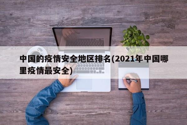 中国的疫情安全地区排名(2021年中国哪里疫情最安全)