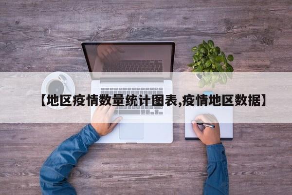 【地区疫情数量统计图表,疫情地区数据】