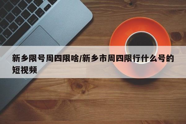 新乡限号周四限啥/新乡市周四限行什么号的短视频