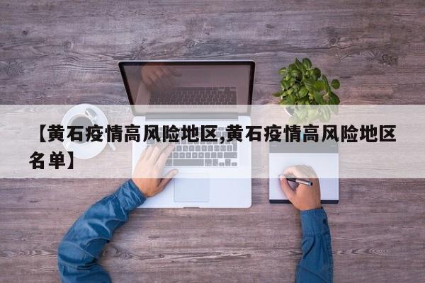 【黄石疫情高风险地区,黄石疫情高风险地区名单】