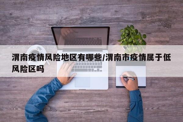 渭南疫情风险地区有哪些/渭南市疫情属于低风险区吗