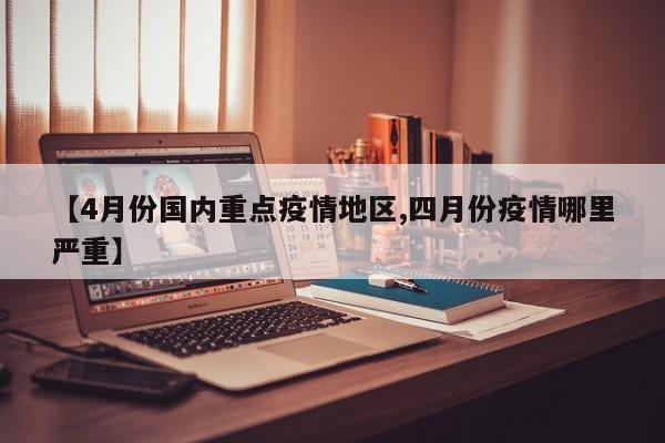 【4月份国内重点疫情地区,四月份疫情哪里严重】