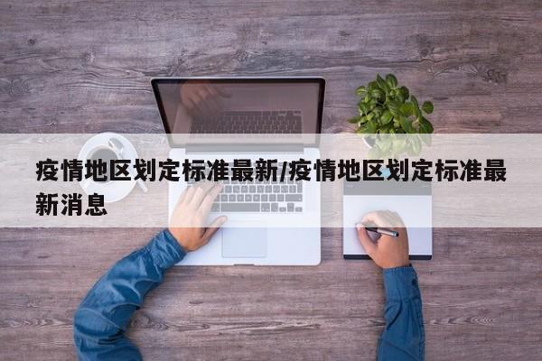 疫情地区划定标准最新/疫情地区划定标准最新消息
