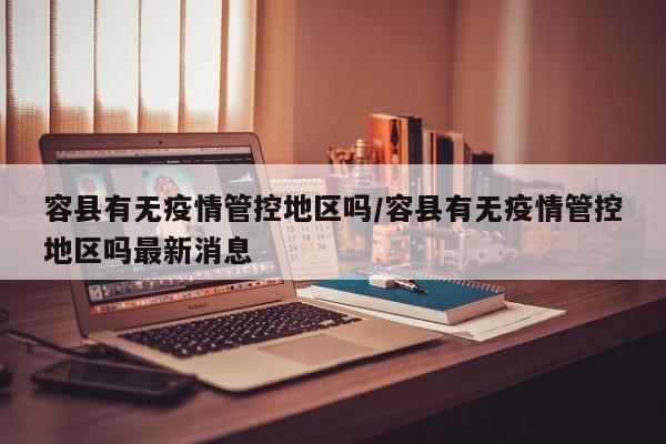 容县有无疫情管控地区吗/容县有无疫情管控地区吗最新消息