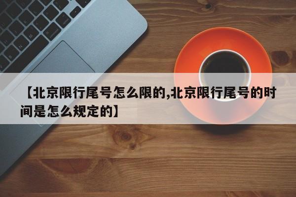 【北京限行尾号怎么限的,北京限行尾号的时间是怎么规定的】
