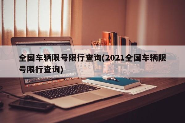 全国车辆限号限行查询(2021全国车辆限号限行查询)
