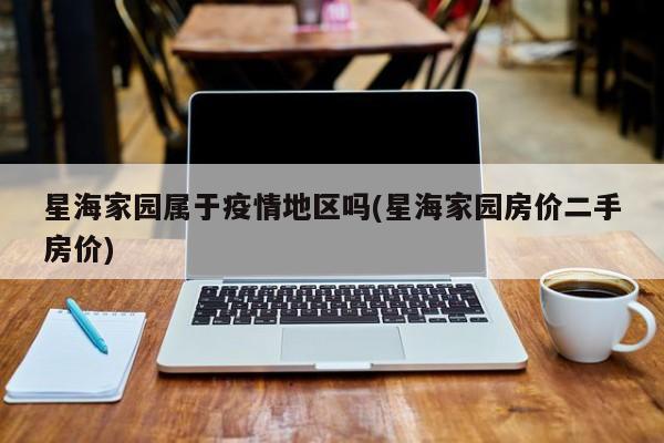 星海家园属于疫情地区吗(星海家园房价二手房价)