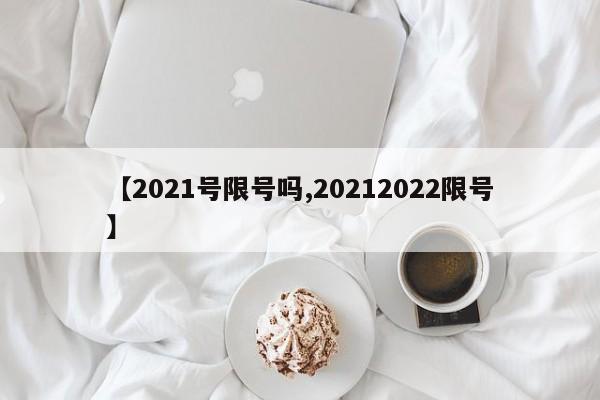 【2021号限号吗,20212022限号】