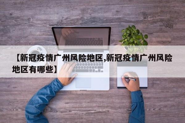 【新冠疫情广州风险地区,新冠疫情广州风险地区有哪些】