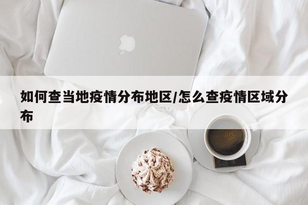 如何查当地疫情分布地区/怎么查疫情区域分布