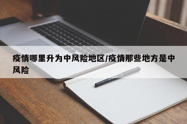疫情哪里升为中风险地区/疫情那些地方是中风险