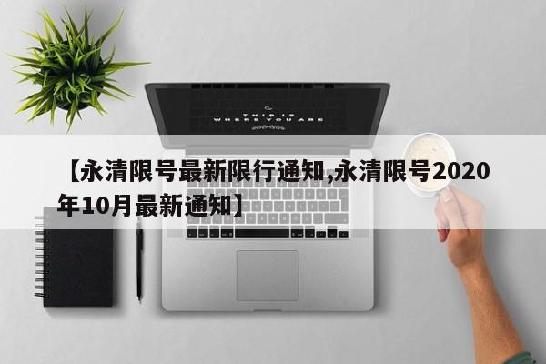 【永清限号最新限行通知,永清限号2020年10月最新通知】