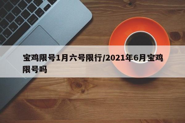 宝鸡限号1月六号限行/2021年6月宝鸡限号吗