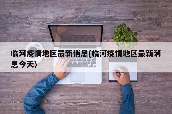 临河疫情地区最新消息(临河疫情地区最新消息今天)