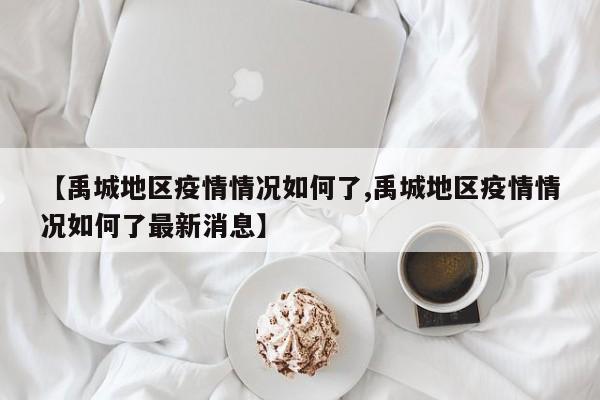 【禹城地区疫情情况如何了,禹城地区疫情情况如何了最新消息】