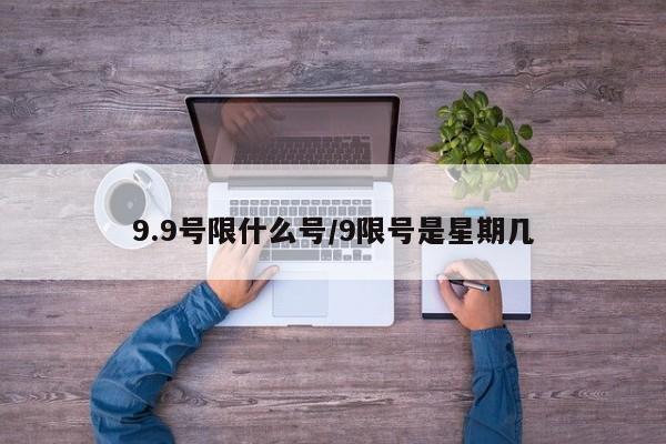 9.9号限什么号/9限号是星期几