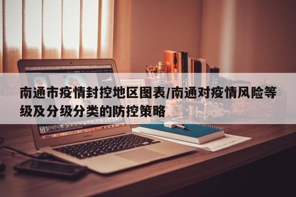 南通市疫情封控地区图表/南通对疫情风险等级及分级分类的防控策略