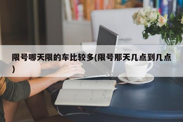限号哪天限的车比较多(限号那天几点到几点)