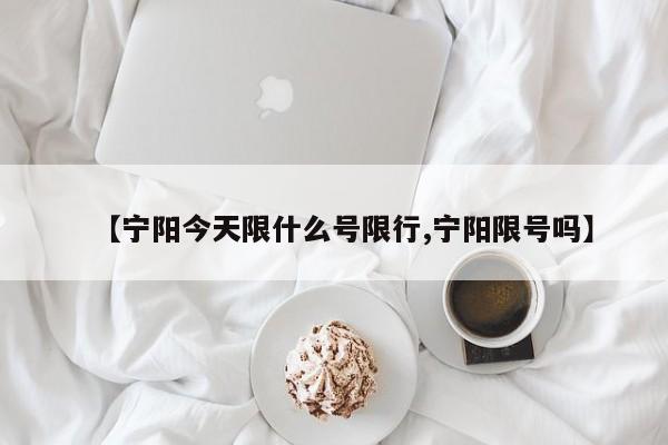 【宁阳今天限什么号限行,宁阳限号吗】