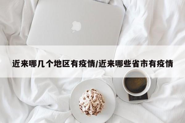 近来哪几个地区有疫情/近来哪些省市有疫情