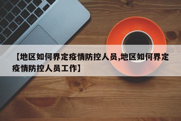 【地区如何界定疫情防控人员,地区如何界定疫情防控人员工作】