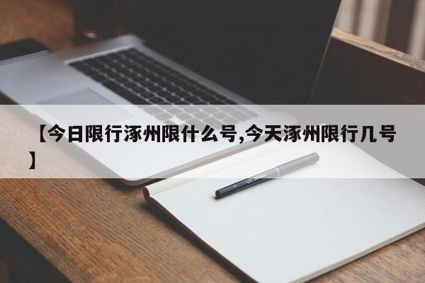 【今日限行涿州限什么号,今天涿州限行几号】