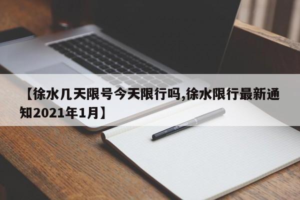 【徐水几天限号今天限行吗,徐水限行最新通知2021年1月】