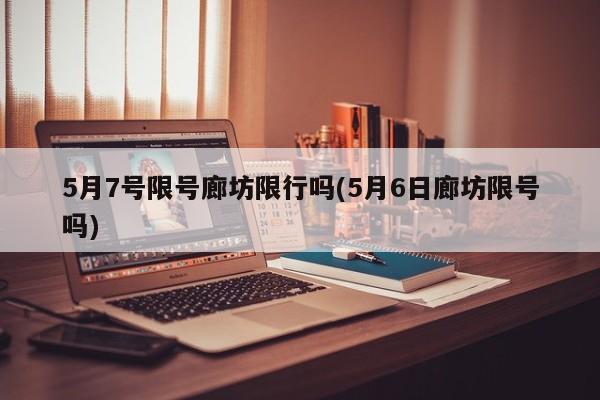 5月7号限号廊坊限行吗(5月6日廊坊限号吗)