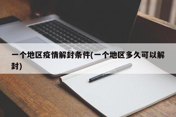 一个地区疫情解封条件(一个地区多久可以解封)
