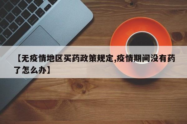 【无疫情地区买药政策规定,疫情期间没有药了怎么办】