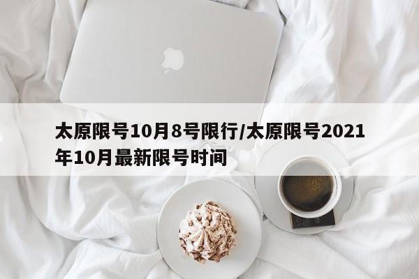 太原限号10月8号限行/太原限号2021年10月最新限号时间