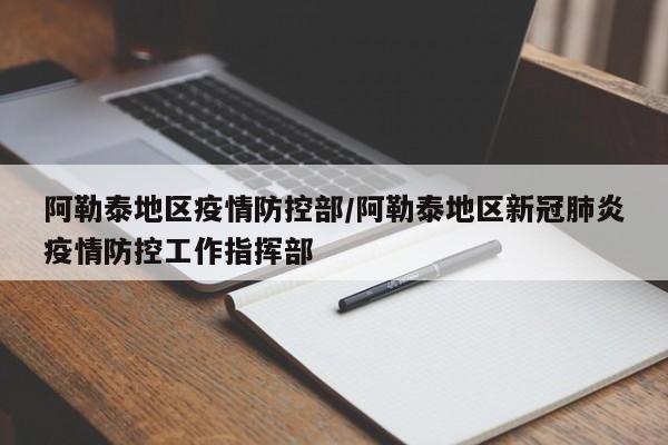 阿勒泰地区疫情防控部/阿勒泰地区新冠肺炎疫情防控工作指挥部