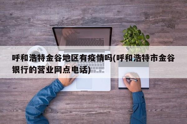 呼和浩特金谷地区有疫情吗(呼和浩特市金谷银行的营业网点电话)