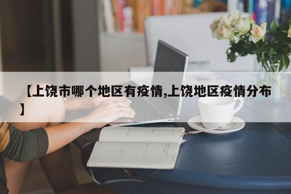 【上饶市哪个地区有疫情,上饶地区疫情分布】