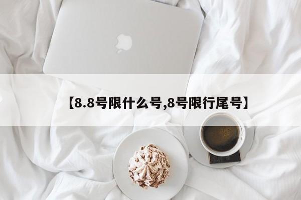 【8.8号限什么号,8号限行尾号】