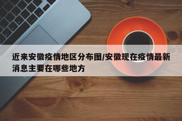 近来安徽疫情地区分布图/安徽现在疫情最新消息主要在哪些地方