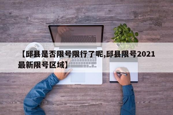 【邱县是否限号限行了呢,邱县限号2021最新限号区域】