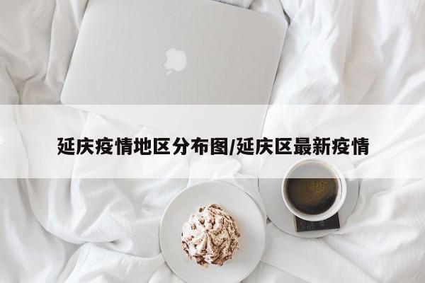 延庆疫情地区分布图/延庆区最新疫情