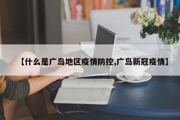 【什么是广岛地区疫情防控,广岛新冠疫情】