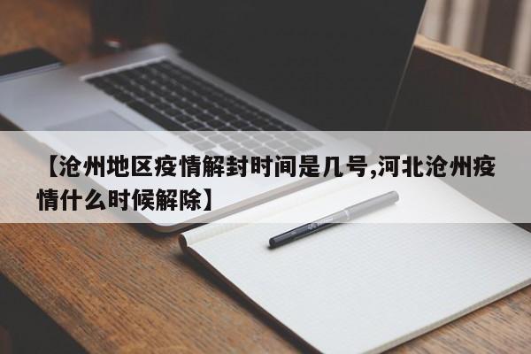 【沧州地区疫情解封时间是几号,河北沧州疫情什么时候解除】